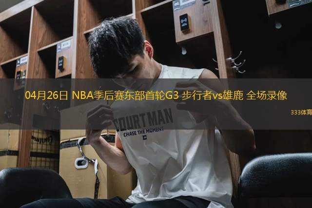 04月26日 NBA季后賽東部首輪G3 步行者vs雄鹿 全場(chǎng)錄像