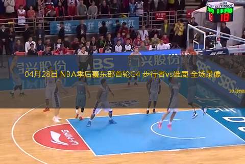 04月28日 NBA季后賽東部首輪G4 步行者vs雄鹿 全場(chǎng)錄像