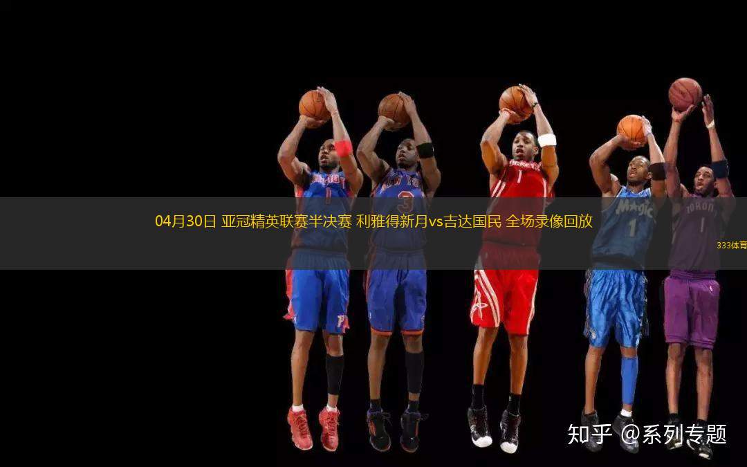 04月30日 亞冠精英聯(lián)賽半決賽 利雅得新月vs吉達(dá)國民 全場錄像回放