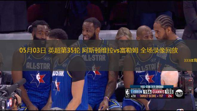 05月03日 英超第35輪 阿斯頓維拉vs富勒姆 全場錄像回放