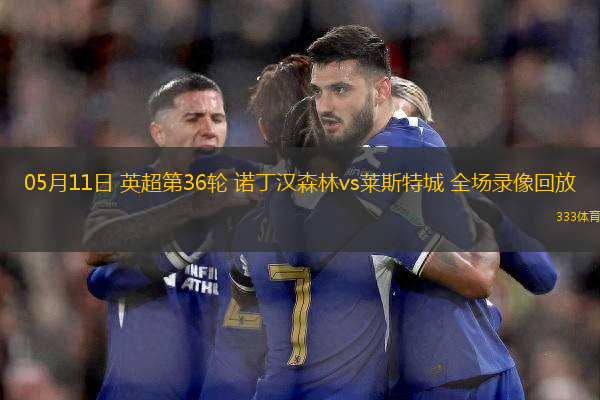 05月11日 英超第36輪 諾丁漢森林vs萊斯特城 全場錄像回放