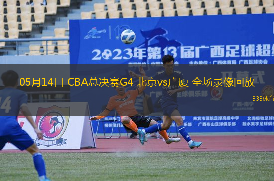 05月14日 CBA總決賽G4 北京vs廣廈 全場錄像回放