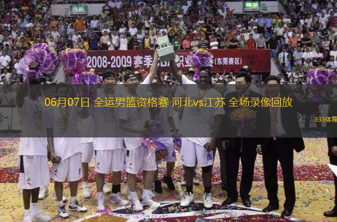 06月07日 全運男籃資格賽 河北vs江蘇 全場錄像回放