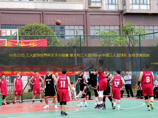 06月23日 三人籃球世界杯女子小組賽 意大利三人籃球隊(duì)vs中國三人籃球隊(duì) 全場錄像回放