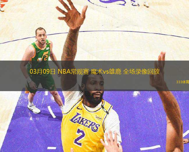 03月09日 NBA常規(guī)賽 魔術(shù)vs雄鹿 全場(chǎng)錄像回放