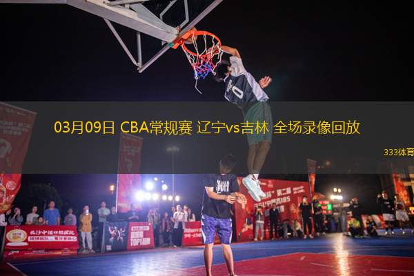 03月09日 CBA常規(guī)賽 遼寧vs吉林 全場錄像回放