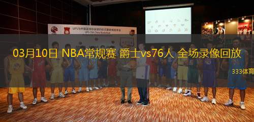 03月10日 NBA常規(guī)賽 爵士vs76人 全場錄像回放
