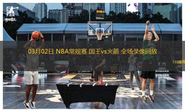 03月02日 NBA常規(guī)賽 國王vs火箭 全場錄像回放