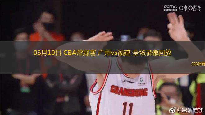 03月10日 CBA常規(guī)賽 廣州vs福建 全場(chǎng)錄像回放