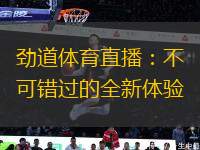 勁道體育直播：不可錯(cuò)過(guò)的全新體驗(yàn)