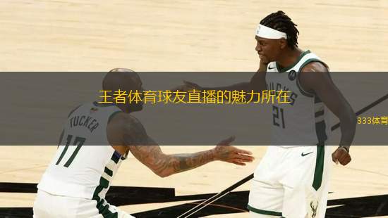 王者體育球友直播的魅力所在