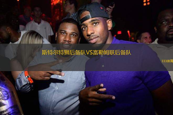 斯特爾特獅后備隊(duì)VS富勒姆聯(lián)后備隊(duì)