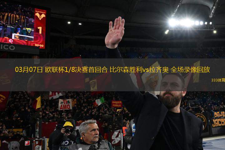 03月07日 歐聯(lián)杯1/8決賽首回合 比爾森勝利vs拉齊奧 全場錄像回放