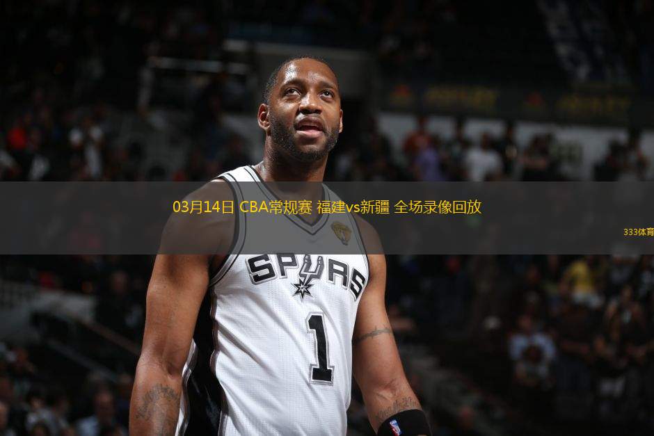 03月14日 CBA常規(guī)賽 福建vs新疆 全場(chǎng)錄像回放