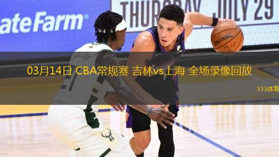 03月14日 CBA常規(guī)賽 吉林vs上海 全場錄像回放