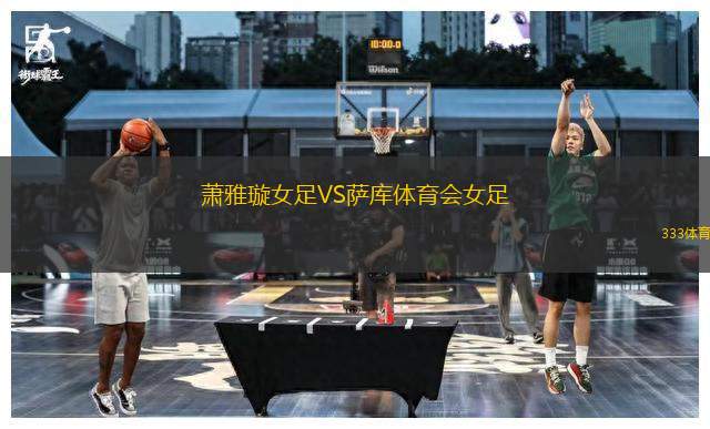 蕭雅璇女足VS薩庫體育會(huì)女足