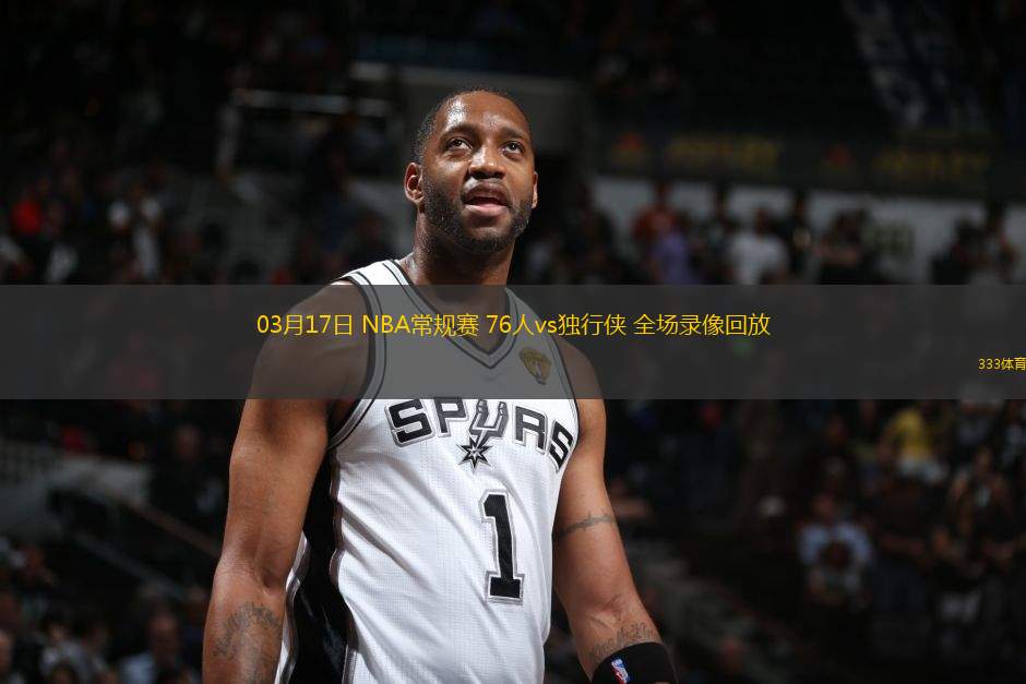 03月17日 NBA常規(guī)賽 76人vs獨行俠 全場錄像回放