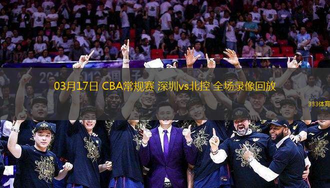 03月17日 CBA常規(guī)賽 深圳vs北控 全場(chǎng)錄像回放