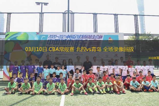 03月10日 CBA常規(guī)賽 北控vs青島 全場(chǎng)錄像回放