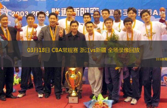 03月18日 CBA常規(guī)賽 浙江vs新疆 全場(chǎng)錄像回放