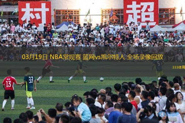 03月19日 NBA常規(guī)賽 籃網vs凱爾特人 全場錄像回放