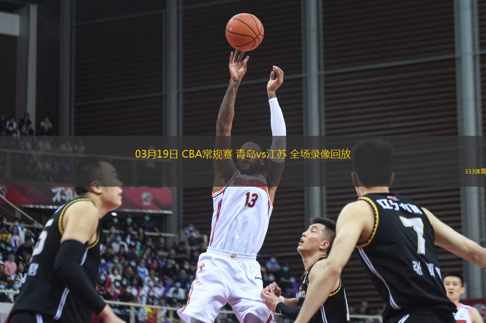 03月19日 CBA常規(guī)賽 青島vs江蘇 全場(chǎng)錄像回放