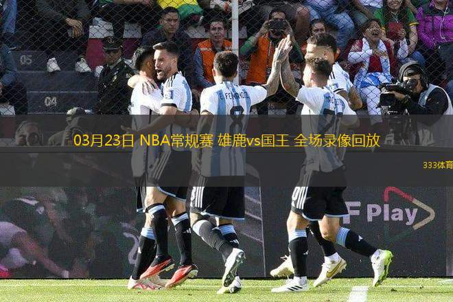 03月23日 NBA常規(guī)賽 雄鹿vs國(guó)王 全場(chǎng)錄像回放