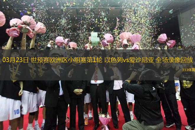 03月23日 世預賽歐洲區(qū)小組賽第1輪 以色列vs愛沙尼亞 全場錄像回放
