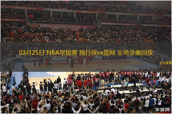 03月25日 NBA常規(guī)賽 獨行俠vs籃網 全場錄像回放