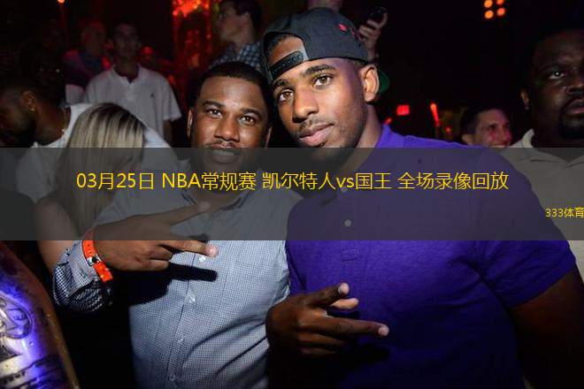 03月25日 NBA常規(guī)賽 凱爾特人vs國王 全場錄像回放