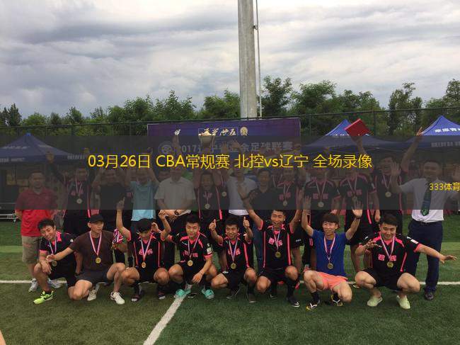 03月26日 CBA常規(guī)賽 北控vs遼寧 全場(chǎng)錄像