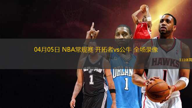 04月05日 NBA常規(guī)賽 開(kāi)拓者vs公牛 全場(chǎng)錄像