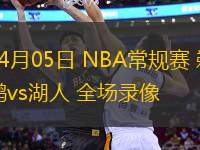 04月05日 NBA常規(guī)賽 鵜鶘vs湖人 全場(chǎng)錄像