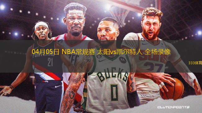 04月05日 NBA常規(guī)賽 太陽vs凱爾特人 全場錄像