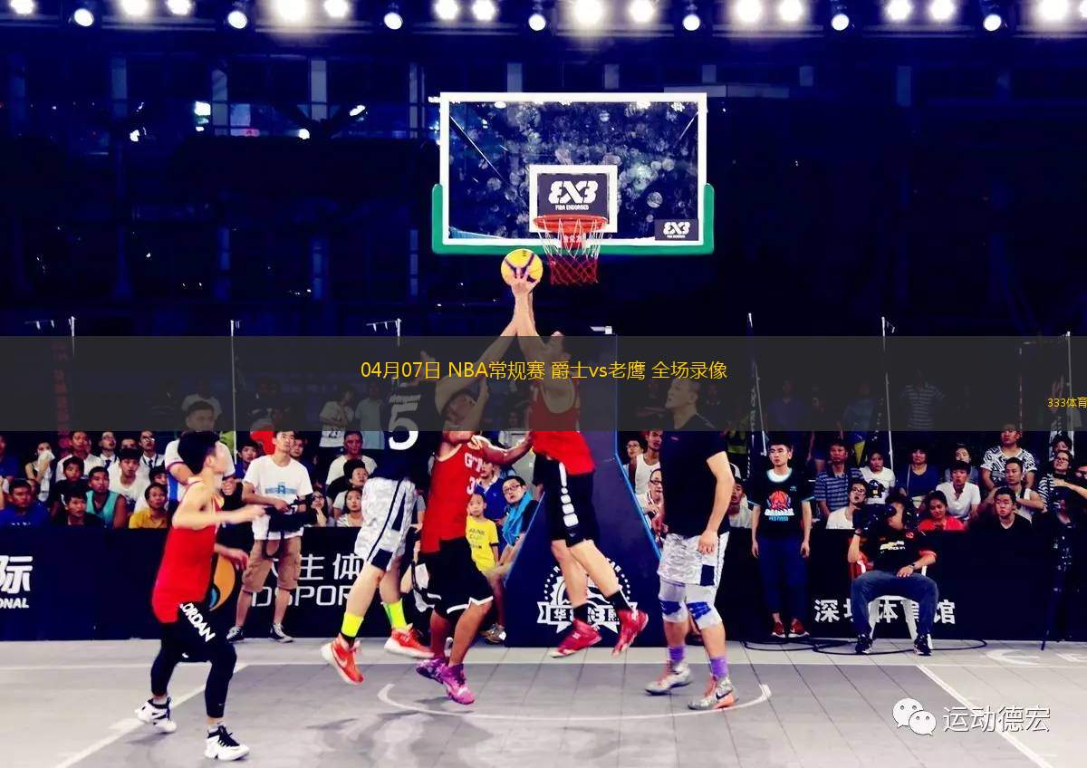 04月07日 NBA常規(guī)賽 爵士vs老鷹 全場錄像