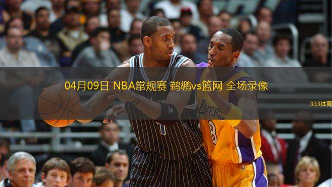 04月09日 NBA常規(guī)賽 鵜鶘vs籃網 全場錄像