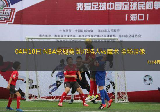 04月10日 NBA常規(guī)賽 凱爾特人vs魔術(shù) 全場錄像