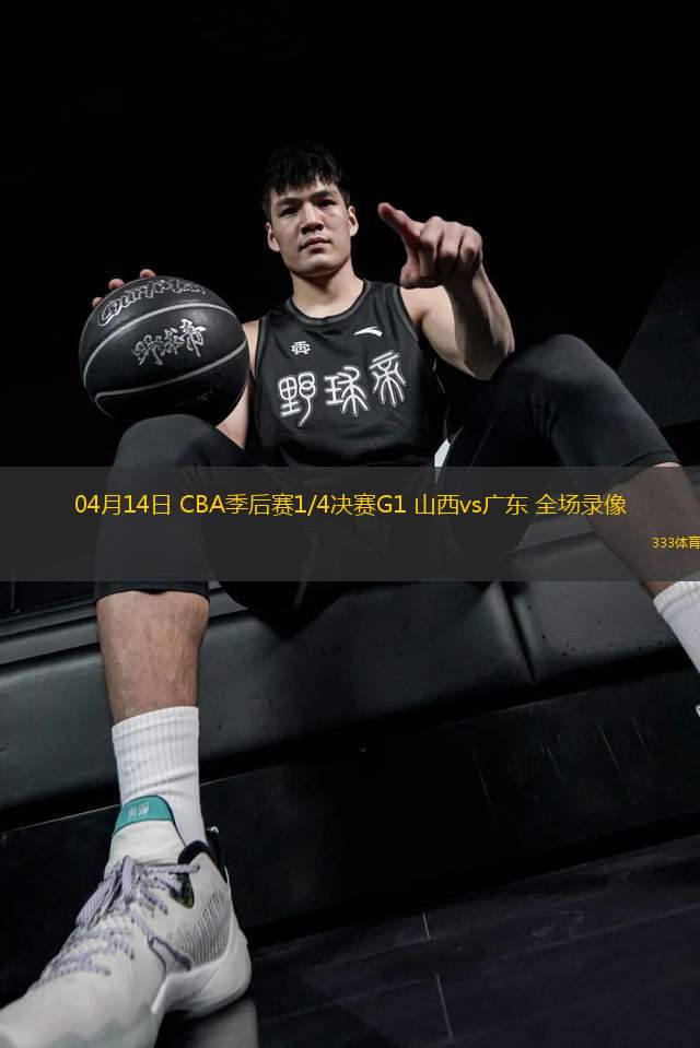 04月14日 CBA季后賽1/4決賽G1 山西vs廣東 全場錄像