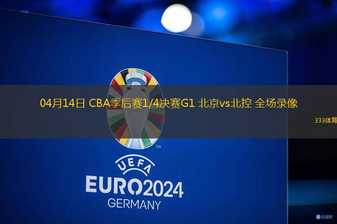 04月14日 CBA季后賽1/4決賽G1 北京vs北控 全場錄像