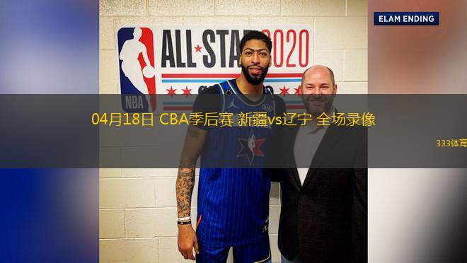04月18日 CBA季后賽 新疆vs遼寧 全場錄像