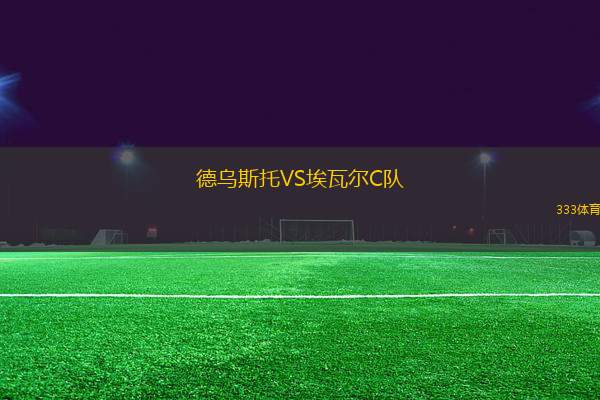 德烏斯托VS埃瓦爾C隊(duì)