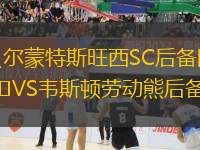 貝爾蒙特斯旺西SC后備隊(duì)VS韋斯頓勞動(dòng)熊后備隊(duì)