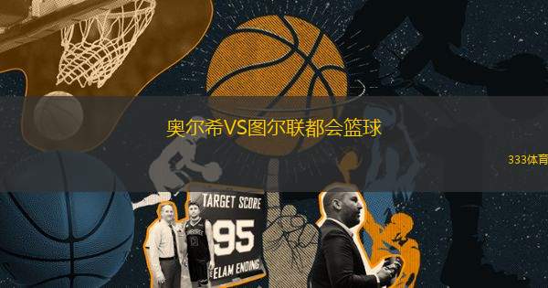 奧爾希VS圖爾聯(lián)都會(huì)籃球