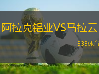 阿拉克鋁業(yè)VS馬拉云
