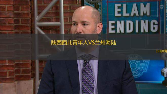 陜西西北青年人VS蘭州海陸