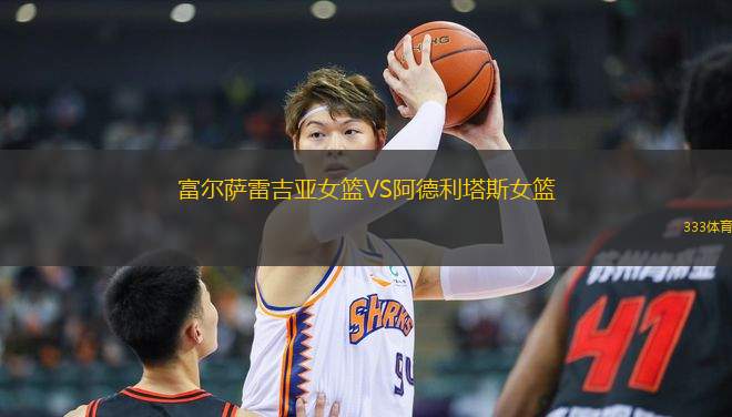 富爾薩雷吉亞女籃VS阿德利塔斯女籃