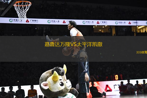 嘉魯達(dá)萬(wàn)隆VS太平洋凱撒