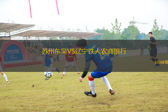 蘇州東吳VS遼寧鐵人農(nóng)商銀行