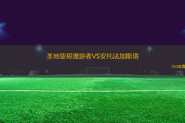 圣地亞哥漫游者VS安托法加斯塔