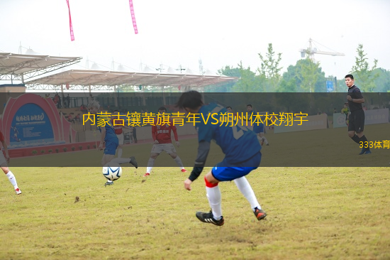 內(nèi)蒙古鑲黃旗青年VS朔州體校翔宇